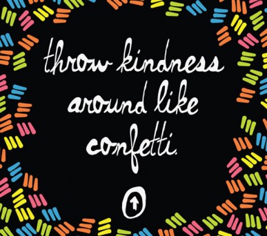 Throw kindness around like confetti.